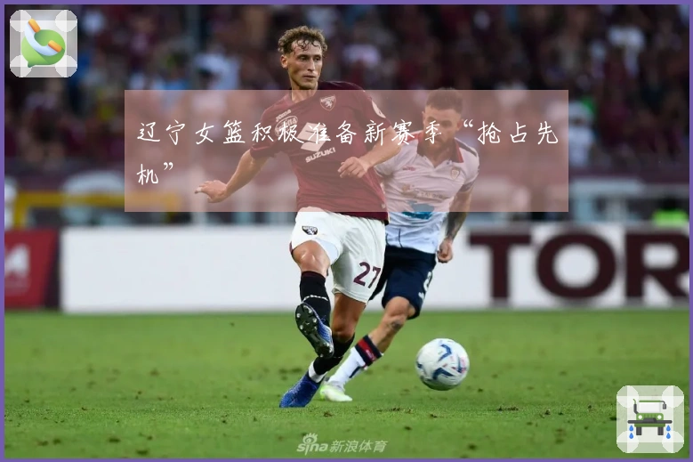 辽宁女篮积极准备新赛季“抢占先机”